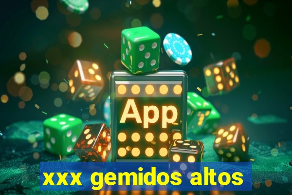 xxx gemidos altos